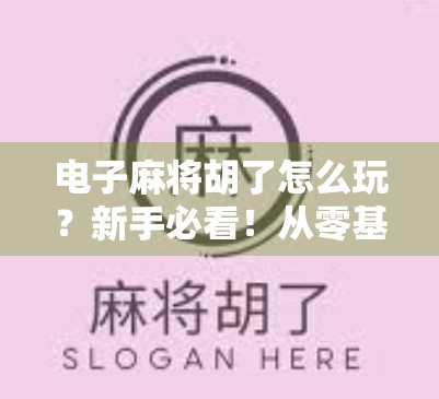 电子麻将胡了怎么玩？新手必看！从零基础到秒变高手的完整攻略！