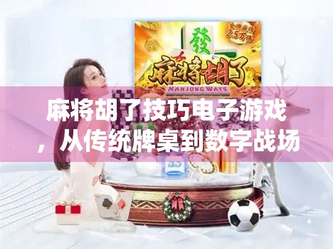 麻将胡了技巧电子游戏，从传统牌桌到数字战场，如何用策略赢在虚拟世界？