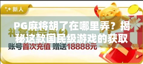 PG麻将胡了在哪里弄？揭秘这款国民级游戏的获取与玩法全攻略！