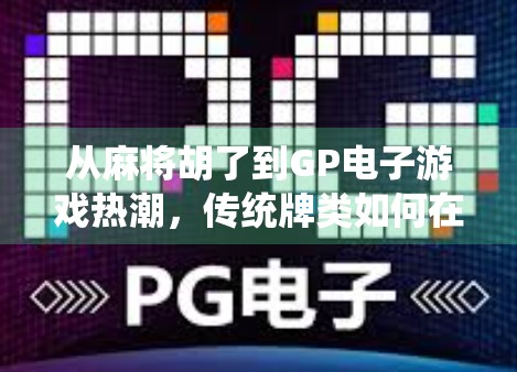 从麻将胡了到GP电子游戏热潮，传统牌类如何在数字时代焕发新生？