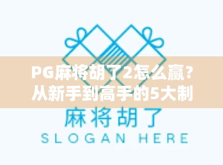 PG麻将胡了2怎么赢？从新手到高手的5大制胜秘诀，看完少走3年弯路！
