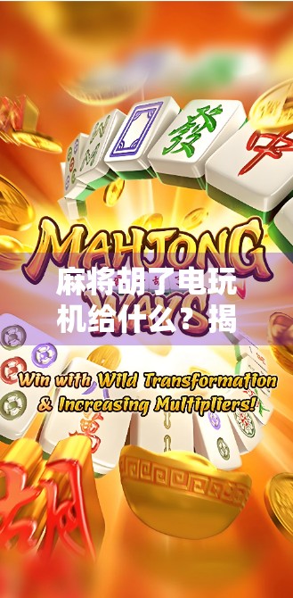 麻将胡了电玩机给什么？揭秘麻将机背后的隐藏福利与玩家真相！