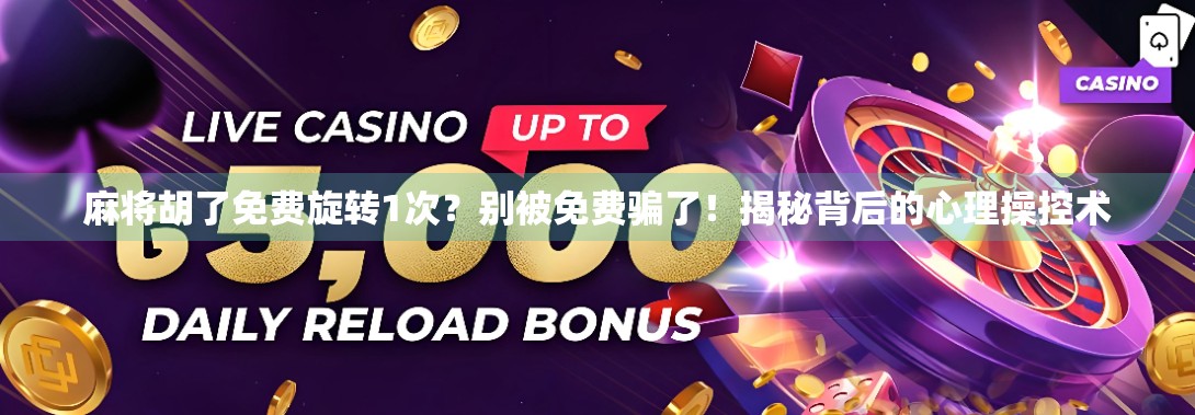 麻将胡了免费旋转1次?别被免费骗了!揭秘背后的心理操控术 麻将胡了免费旋转1次?别被免费骗了!揭秘背后的心理操控术