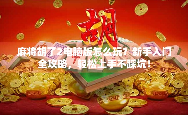 麻将胡了2电脑版怎么玩?新手入门全攻略,轻松上手不踩坑! 麻将胡了2电脑版怎么玩?新手入门全攻略,轻松上手不踩坑!