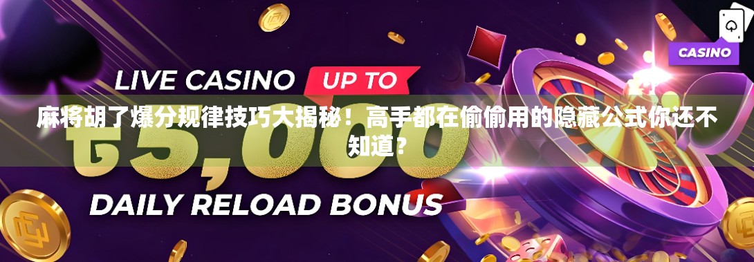 麻将胡了爆分规律技巧大揭秘！高手都在偷偷用的隐藏公式你还不知道？