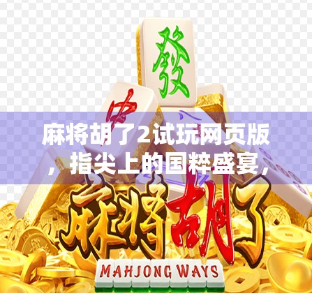 麻将胡了2试玩网页版，指尖上的国粹盛宴，轻松上手的社交新宠！