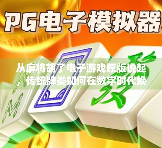 从麻将胡了电子游戏原版说起，传统牌类如何在数字时代焕发新生？