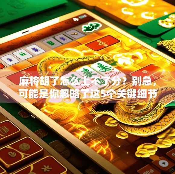 麻将胡了怎么上不了分?别急,可能是你忽略了这5个关键细节! 麻将胡了怎么上不了分?别急,可能是你忽略了这5个关键细节!
