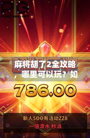 麻将胡了2全攻略,哪里可以玩?如何畅玩不踩雷?新手老手都收藏! 麻将胡了2全攻略,哪里可以玩?如何畅玩不踩雷?新手老手都收藏!