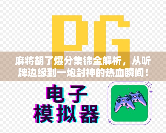 麻将胡了爆分集锦全解析,从听牌边缘到一炮封神的热血瞬间! 麻将胡了爆分集锦全解析,从听牌边缘到一炮封神的热血瞬间!