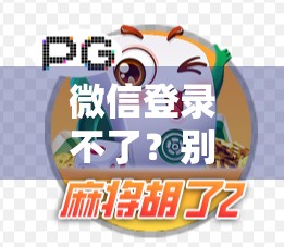 微信登录不了？别慌！麻将胡了，但你的账号可能卡住了！