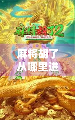 麻将胡了从哪里进去打？揭秘新手入门的关键入口！