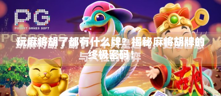 玩麻将胡了都有什么牌?揭秘麻将胡牌的终极密码! 玩麻将胡了都有什么牌?揭秘麻将胡牌的终极密码!