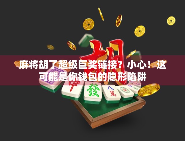 麻将胡了超级巨奖链接？小心！这可能是你钱包的隐形陷阱