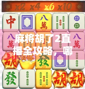 麻将胡了2直播全攻略,哪里看?怎么玩?一文带你玩转线上麻将盛宴! 麻将胡了2直播全攻略,哪里看?怎么玩?一文带你玩转线上麻将盛宴!