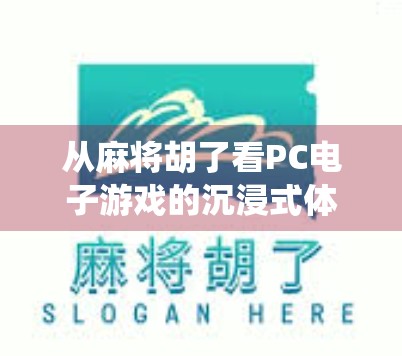 从麻将胡了看PC电子游戏的沉浸式体验革命,当传统游戏遇上数字时代 从麻将胡了看PC电子游戏的沉浸式体验革命,当传统游戏遇上数字时代