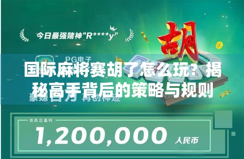 国际麻将赛胡了怎么玩？揭秘高手背后的策略与规则！