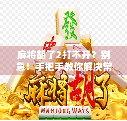 麻将胡了2打不开?别急!手把手教你解决常见卡顿、闪退和无法登录问题! 麻将胡了2打不开?别急!手把手教你解决常见卡顿、闪退和无法登录问题!
