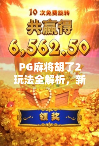 PG麻将胡了2玩法全解析，新手入门到高手进阶，一文带你玩转经典麻将新体验！