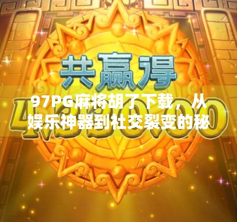97PG麻将胡了下载，从娱乐神器到社交裂变的秘密武器？