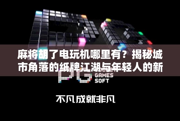 麻将胡了电玩机哪里有？揭秘城市角落的纸牌江湖与年轻人的新娱乐方式！