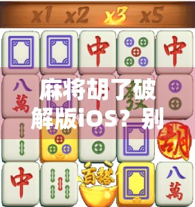 麻将胡了破解版iOS？别让捷径毁了你的游戏乐趣！
