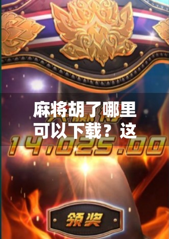 麻将胡了哪里可以下载？这份官方+安全下载指南请收好！