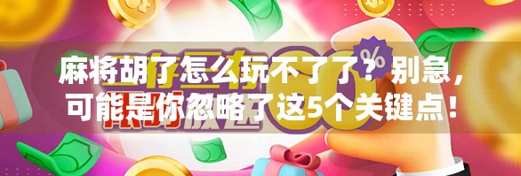 麻将胡了怎么玩不了了?别急,可能是你忽略了这5个关键点! 麻将胡了怎么玩不了了?别急,可能是你忽略了这5个关键点!