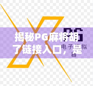 揭秘PG麻将胡了链接入口，是娱乐神器还是陷阱？新手必看避坑指南！
