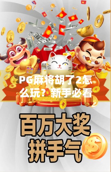 PG麻将胡了2怎么玩?新手必看!从入门到精通的完整攻略来了 PG麻将胡了2怎么玩?新手必看!从入门到精通的完整攻略来了