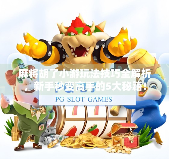 麻将胡了小游玩法技巧全解析，新手秒变高手的5大秘籍！