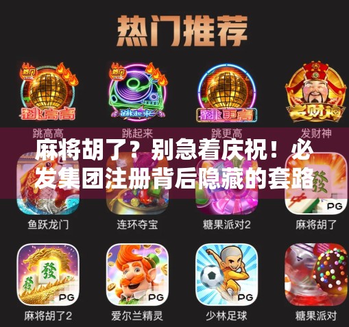 麻将胡了？别急着庆祝！必发集团注册背后隐藏的套路你中招了吗？