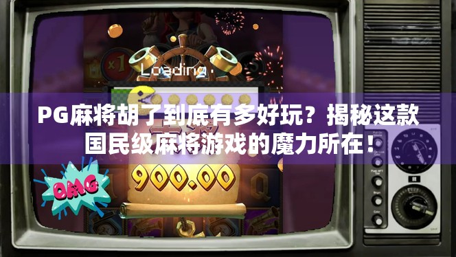 PG麻将胡了到底有多好玩？揭秘这款国民级麻将游戏的魔力所在！