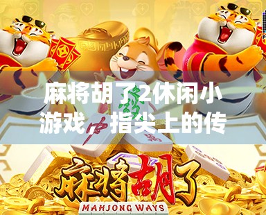 麻将胡了2休闲小游戏，指尖上的传统智慧，轻松娱乐的老友记