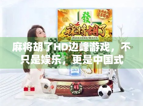麻将胡了HD边峰游戏，不只是娱乐，更是中国式社交的数字缩影