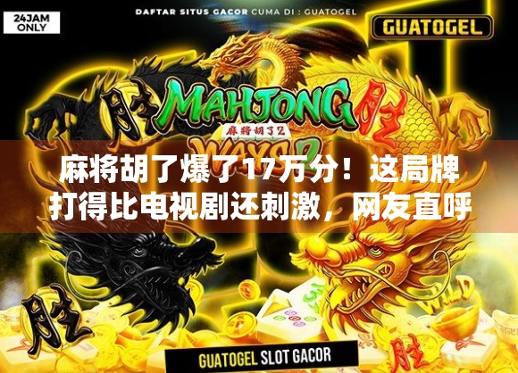 麻将胡了爆了17万分！这局牌打得比电视剧还刺激，网友直呼人生巅峰！