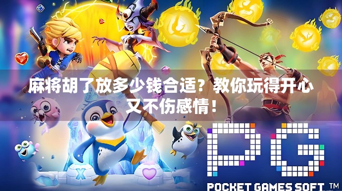 麻将胡了放多少钱合适?教你玩得开心又不伤感情!