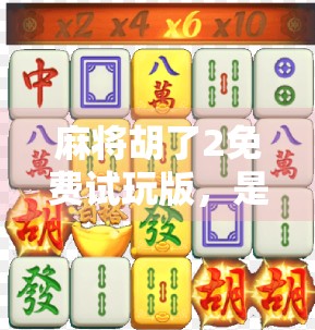 麻将胡了2免费试玩版,是真香还是套路?一文带你拆解这款免费游戏的真相!
