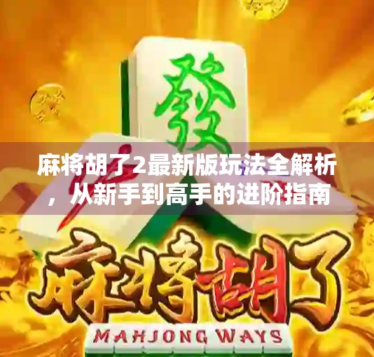 麻将胡了2最新版玩法全解析，从新手到高手的进阶指南！