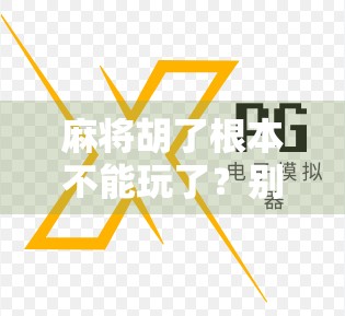 麻将胡了根本不能玩了?别急,这背后藏着的不只是运气,还有人性!