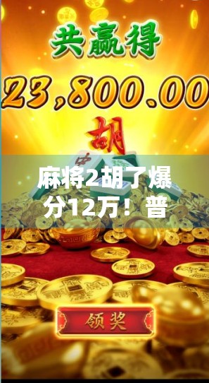 麻将2胡了爆分12万!普通人靠这把牌逆袭人生?真相令人震撼! 麻将2胡了爆分12万!普通人靠这把牌逆袭人生?真相令人震撼!