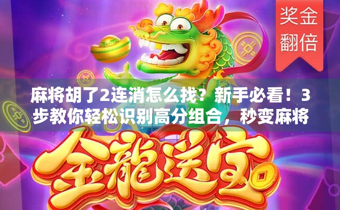 麻将胡了2连消怎么找?新手必看!3步教你轻松识别高分组合,秒变麻将高手!