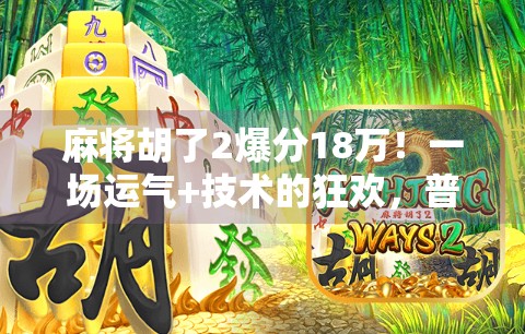 麻将胡了2爆分18万！一场运气+技术的狂欢，普通人也能逆袭的财富密码？