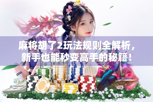 麻将胡了2玩法规则全解析，新手也能秒变高手的秘籍！