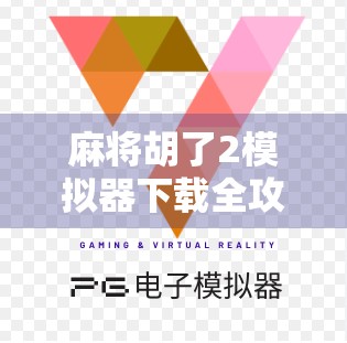 麻将胡了2模拟器下载全攻略，新手入门到高手进阶，一文搞定！