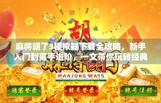 麻将胡了3模拟器下载全攻略，新手入门到高手进阶，一文带你玩转经典麻将！