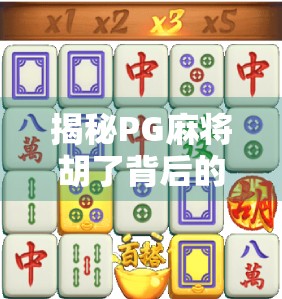 揭秘PG麻将胡了背后的玄机，是娱乐利器还是陷阱入口？
