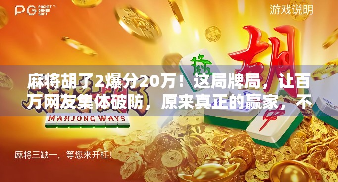麻将胡了2爆分20万！这局牌局，让百万网友集体破防，原来真正的赢家，不是赢钱的人