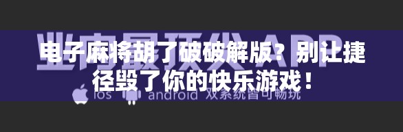 电子麻将胡了破破解版？别让捷径毁了你的快乐游戏！
