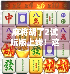 麻将胡了2试玩版上线!这波操作让老玩家直呼爷青回!